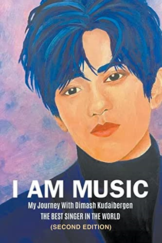 I Am Music: My Journey  With Dimash Kudaibergen:  THE BEST SINGER IN THE  WORLD (Second Edition)