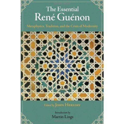 Essential Rene Guenon: Metaphysical Principles, Traditional Doctrines, and the Crisis of Modernity (Perennial Philosophy)