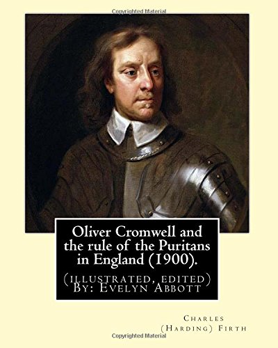 Oliver Cromwell and the Rule of the Puritans in England (1900). by: Charles (Harding) Firth. (Illustrated, Edited) By: Evelyn Abbott: Evelyn Abbott ( 10 March 1843 - 3 September 1901) Was an English Classical Scholar, Born at Epperstone, Nottinghamsh