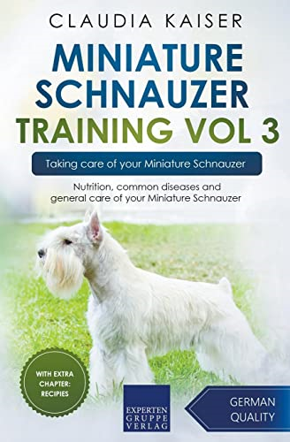 Miniature Schnauzer Training Vol 3 - Taking care of your Miniature Schnauzer: Nutrition, common diseases and general care of your Miniature Schnauzer (Miniature Schnauzer Training)