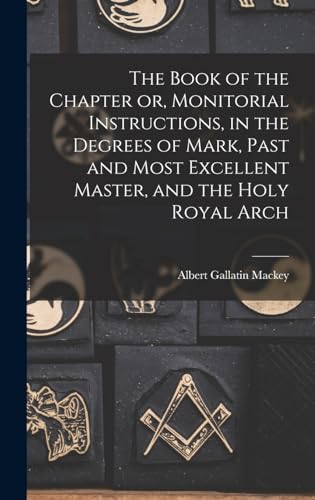 The Book of the Chapter  or, Monitorial Instructions,  in the Degrees of Mark,  Past and Most Excellent  Master, and the Holy Royal  Arch