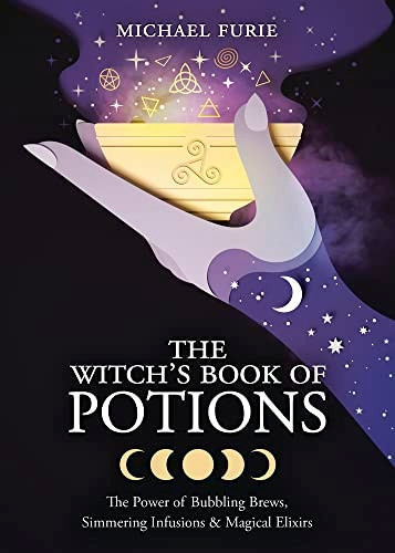 The Witch's Book of Potions: The Power of Bubbling Brews, Simmering Infusions and Magical Elixirs
