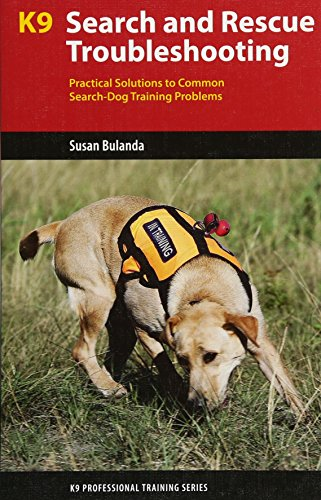 K9 Search and Rescue Troubleshooting: Practical Solutions To Common Search-Dog Training Problems