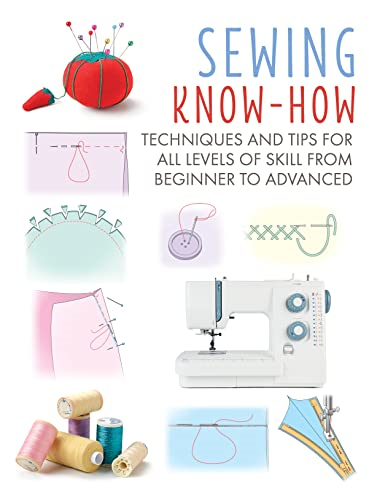 Sewing Know-How: Techniques and Tips for All Levels of Skill from Beginner to Advanced (Craft Know-How)