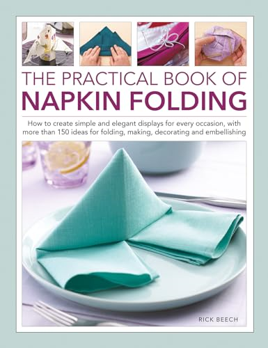 Napkin Folding, The  Practical Book of: How to  create simple and elegant  displays for every  occasion, with more than  150 ideas for folding,  making, decorating and  embellishing