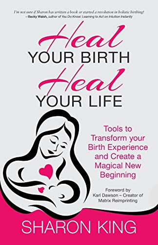 Heal Your Birth, Heal Your Life: Tools to Transform Your Birth Experience and Create a Magical New Beginning