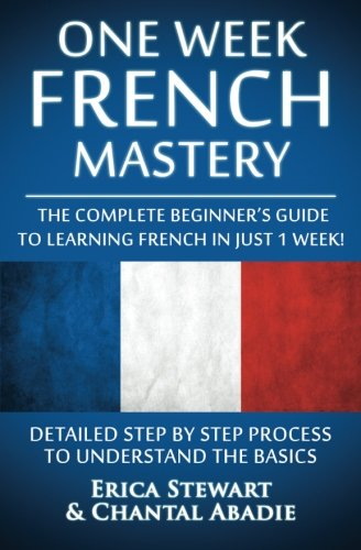 French: One Week French Mastery: The Complete Beginner's Guide to Learning French in Just 1 Week! Detailed Step by Step Process to Understand the Basics. ... Vocabulary Word List France Phrasebook))