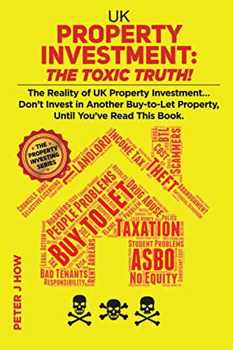 UK Property Investment: The -  Toxic Truth!: The Reality  - of UK Property Investing... -  Don't Invest in Another  - Buy - to - Let Property, Until  - You've Read This Book.  - (The Property Investing)