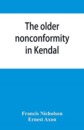 The older nonconformity in Kendal: a history of the Unitarian Chapel in the Market Place with transcripts fo the registers and notices of the nonconformist academies of Richard Frankland, M.A., and Caleb Rotheram, D.D.