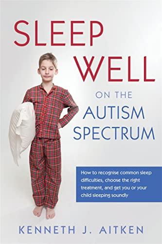 Sleep Well on the Autism Spectrum: How to Recognise Common Sleep Difficulties, Choose the Right Treatment, and Get you or your Child Sleeping Soundly