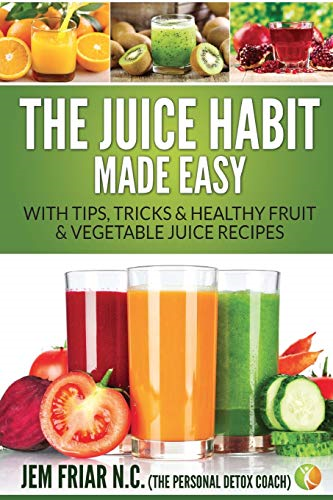 The Juice Habit Made Easy: With Tips, Tricks & Healthy Fruit & Vegetable Juice Recipes (Personal Detox Coach' Simple Guide to Healthy)
