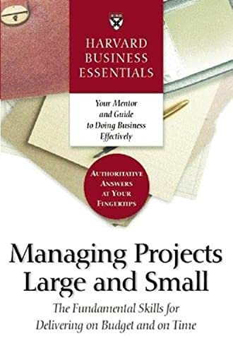 Managing Projects Large and Small (Harvard Business Essentials): The Fundamental Skills for Delivering on Budget and on Time (Harvard Business Essentials)