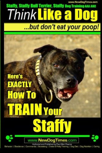 Staffy, Staffy Bull Terrier, Staffy Dog Training AAA AKC: Think Like a Dog But Don't Eat Your Poop! (Staffy Bull Terrier Training)