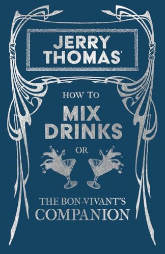 How to Mix Drinks or The Bon-Vivant's Companion - Containing Clear and Reliable Directions for Mixing all the Beverages used in the United States, Together with the most Popular British, French, German, Italian, Russian and Spanish Recip