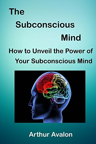 The Subconscious Mind: How to unveil the Power of Your Subconscious Mind