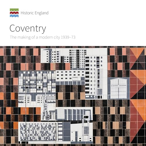 Coventry: The Making of a Modern City 1939-73 (Informed Conservation)