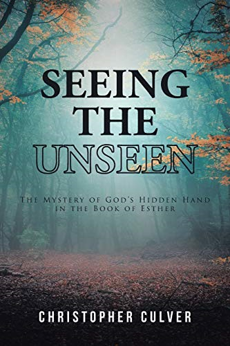 Seeing the Unseen: The  - Mystery of God's Hidden  - Hand in the Book of  - Esther