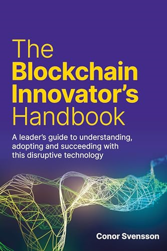 The Blockchain Innovator's  - Handbook: A leader's guide  - to understanding, adopting  - and succeeding with this  - disruptive technology
