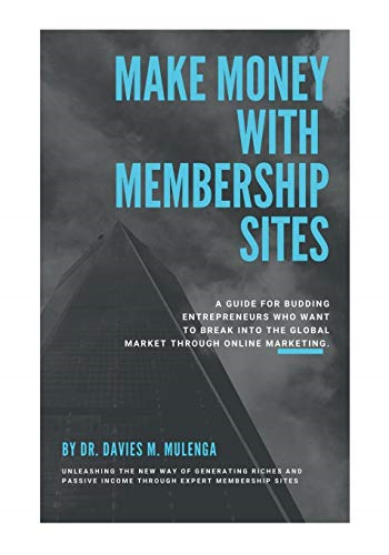 Make Money with Membership  Sites: A guide for budding  entrepreneurs who want to  break into the global  market through Online  Marketing