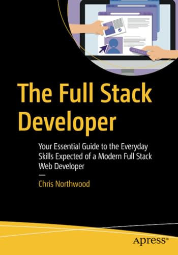 The Full Stack Developer: Your Essential Guide to the Everyday Skills Expected of a Modern Full Stack Web Developer