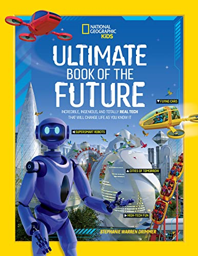 Ultimate Book of the Future: Incredible, Ingenious, and Totally Real Tech that will Change Life as You Know It (National Geographic Kids) (National Geographic Kids)