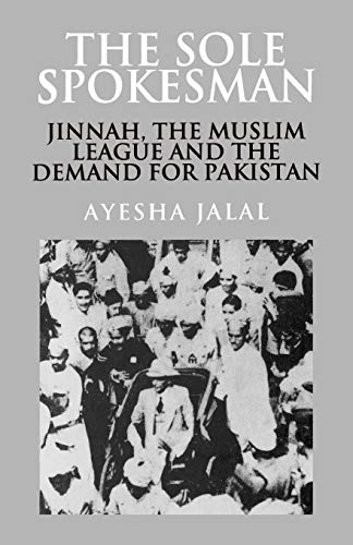 The Sole Spokesman : Jinnah, the Muslim League and the Demand for Pakistan