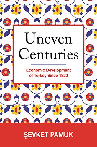 Uneven Centuries: Economic Development of Turkey since 1820 (The Princeton Economic History of the Western World)