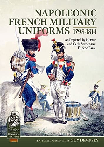 Napoleonic French Military Uniforms 1798-1814: As Depicted by Horace and Carle Vernet and EugeNe Lami (From Reason to Revolution)