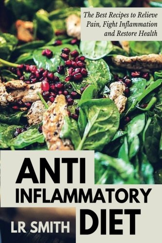 Anti-Inflammatory Diet: The Best Way to Fight Inflammation, Relieve Pain and Restore Your Health (Anti Inflammatory Cookbook, Anti Inflammatory Diet in 21, Anti Inflammatory Diet Recipes, Anti Infla)