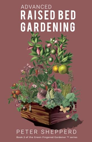 Advanced Raised Bed Gardening: Expert Tips to Optimize Your Yield, Grow Healthy Plants and Vegetables and Take Your Raised Bed Garden to the Next Level (Green Fingered Gardener (Tm) The)