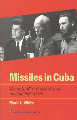 Missiles in Cuba: Kennedy, Khrushchev, Castro, and the 1962 Crisis (American Ways)