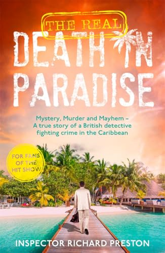 The Real Death in  Paradise: Mystery, Murder  and Mayhem - A true story  of a British detective  fighting crime in the  Caribbean - For fans of  the Hit BBC show