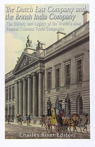 The Dutch East India Company and British East India Company: The History and Legacy of the World's Most Famous Colonial Trade Companies