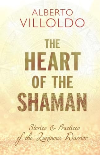 Heart of the Shaman: Stories and Practices of the Luminous Warrior