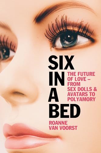 Six in a Bed: The Future of Love -- From Sex Dolls and Avatars to Polyamory