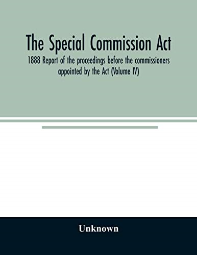 The Special Commission Act, 1888 Report of the proceedings before the commissioners appointed by the Act (Volume IV)