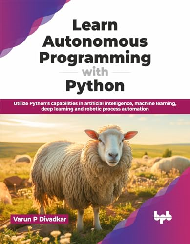Learn Autonomous Programming with Python: Utilize Python's capabilities in artificial intelligence, machine learning, deep learning and robotic proces