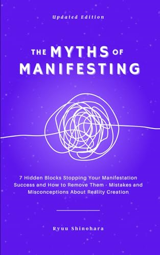 The Myths of Manifesting: 7 Hidden Blocks Stopping Your Manifestation Success and How to Remove Them - Debunking the Biggest Mistakes and Misconceptions Around Reality Creation
