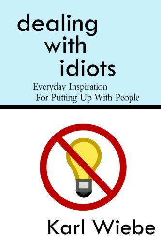 Dealing with Idiots: Everyday Inspiration for Putting Up with People