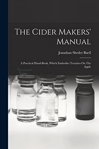 The Cider Makers' Manual:  A Practical Hand-book,  Which Embodies Treatises On  The Apple