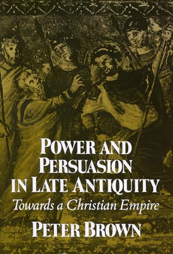 Power and Persuasion in Late Antiquity: Towards a Christian Empire (Curti Lectures)