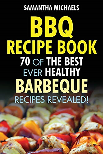 BBQ Recipe Book: 70 of  - the Best Ever Healthy  - Barbecue Recipes...Revealed!