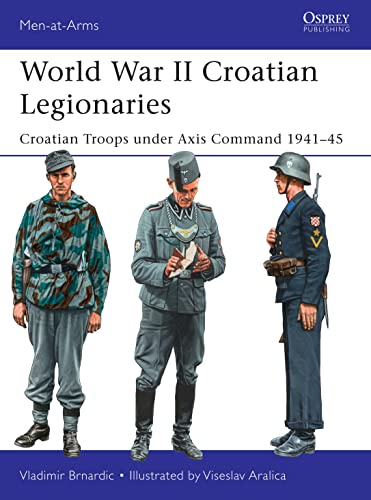 World War II Croatian Legionaries: Croatian Troops under Axis Command 1941-45 (Men-at-Arms)