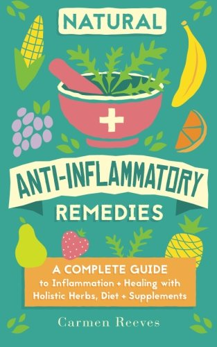 Natural Anti-Inflammatory Remedies: A Complete Guide to Inflammation & Healing with Holistic Herbs, Diet & Supplements (Pain Relief, Heal Autoimmune Conditions, Lose Weight & Boost Energy)