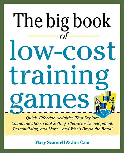 Big Book of Low-Cost Training Games: Quick, Effective Activities that Explore Communication, Goal Setting, Character Development, Teambuilding, and More - And Won't Break the Bank!