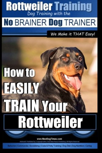 Rottweiler Training, Dog Training with the No Brainer Dog Trainer We Make It That Easy!: How to Easily Train Your Rottweiler