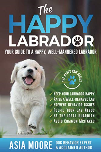 The Happy Labrador: Your  - Guide to a Happy,  - Well - Mannered Labrador