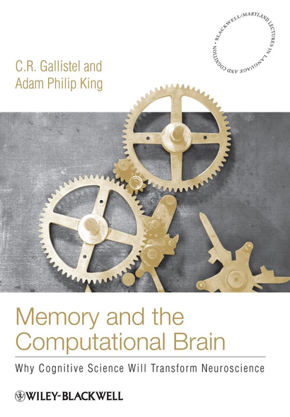Memory and the Computational Brain: Why Cognitive Science Will Transform Neuroscience (Blackwell/Maryland Lectures in Language and Cognition)