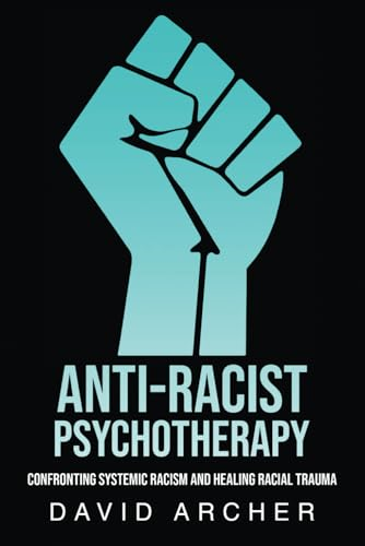 Anti - Racist Psychotherapy:  - Confronting Systemic Racism  - and Healing Racial Trauma