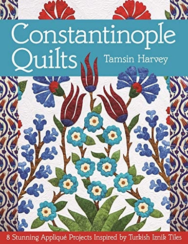 Constantinople Quilts: 8 Stunning Applique Projects Inspired by Turkish Iznik Tiles